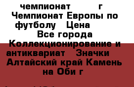 11.1) чемпионат : 1987 г - Чемпионат Европы по футболу › Цена ­ 99 - Все города Коллекционирование и антиквариат » Значки   . Алтайский край,Камень-на-Оби г.